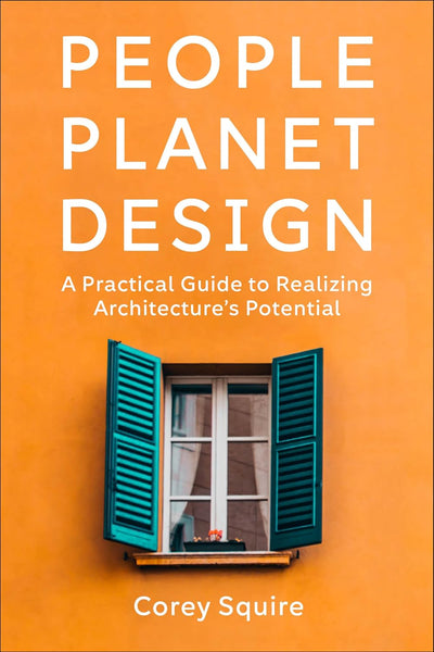 People, Planet, Design: A Practical Guide to Realizing Architecture’s Potential