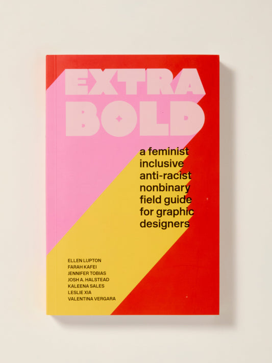 Extra Bold: A Feminist, Inclusive, Anti-racist, Nonbinary Field Guide for Graphic Designers