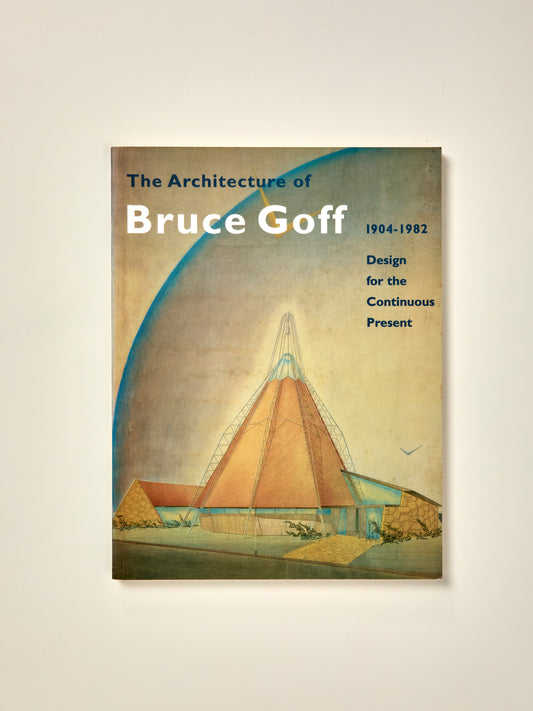 The Architecture of Bruce Goff 1904-1982: Design for the Continuous Present