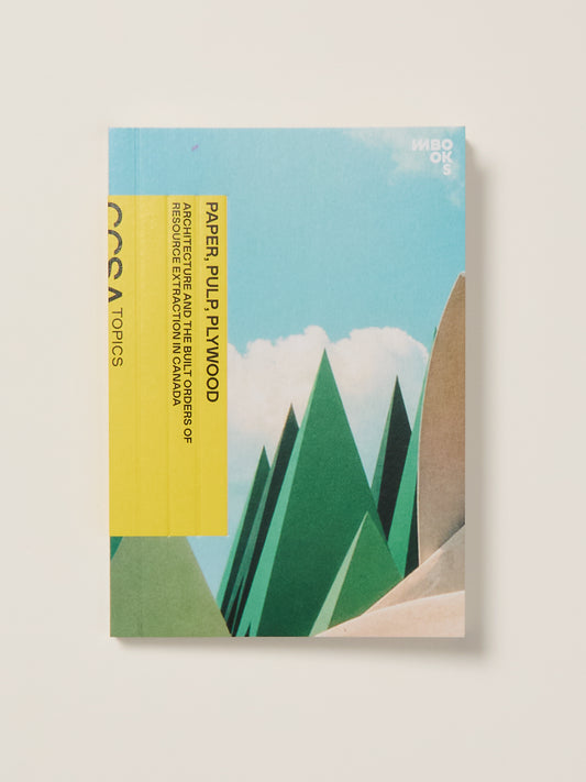 Paper, Pulp, Plywood: Architecture and the Built Orders of Resource Extraction in Canada