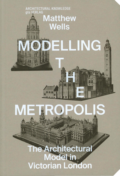 Modelling the Metropolis: The Architectural Model in Victorian London