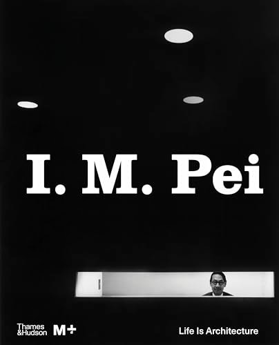 I. M. Pei: Life Is Architecture (M+ Museum Series)