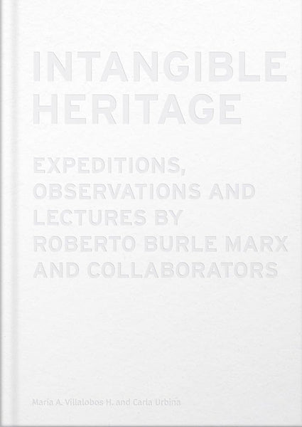 Intangible Heritage: Expeditions, Observations and Lectures by Roberto Burle Marx