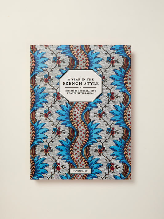 A Year in the French Style: Interiors & Entertaining by Antoinette Poisson