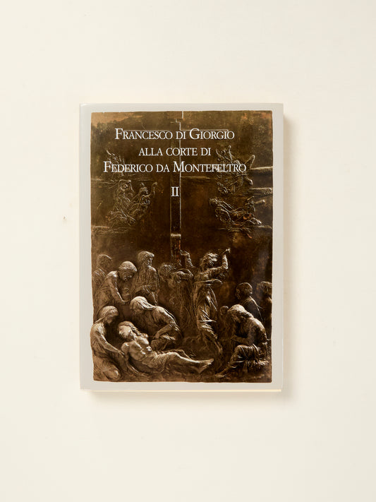 FRANCESCO DI GIORGIO ALLA CORTE DI FEDERICO DA MONTEFELTRO, Vol. I & II