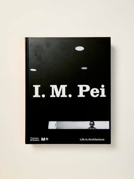 I. M. Pei: Life Is Architecture (M+ Museum Series)