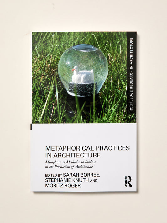 Metaphorical Practices in Architecture: Metaphors as Method and Subject in the Production of Architecture