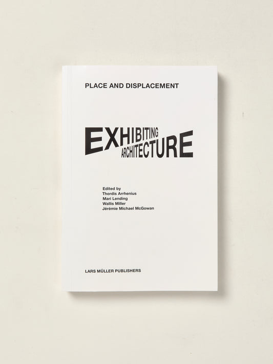 Place and Displacement: Exhibiting Architecture