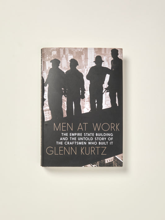 Men at Work The Empire State Building and the Untold Story of the Craftsmen who Built It