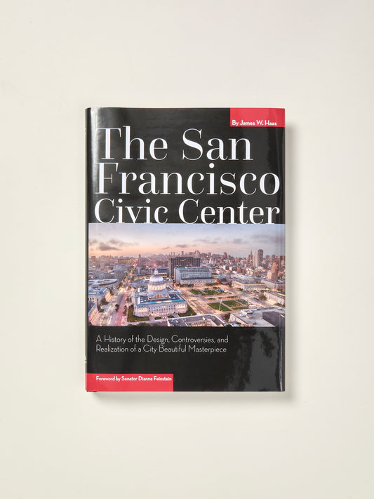 The San Francisco Civic Center: A History of the Design, Controversies, and Realization of a City Beautiful Masterpiece