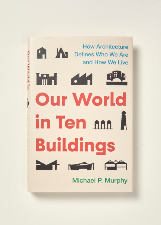Our World in Ten Buildings: How Architecture Defines Who We Are and How We Live