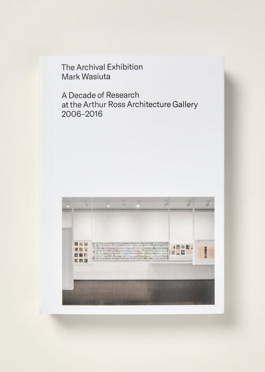 The Archival Exhibition: A Decade of Research at the Arthur Ross Architecture Gallery