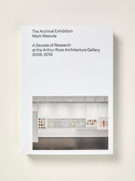 The Archival Exhibition: A Decade of Research at the Arthur Ross Architecture Gallery