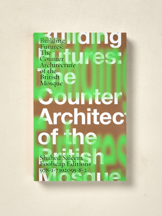 Building Futures: The Counter Architecture Of The British Mosque Shahed Saleem