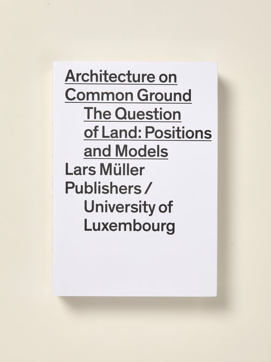 Architecture on Common Ground: The Question of Land: Positions and Models