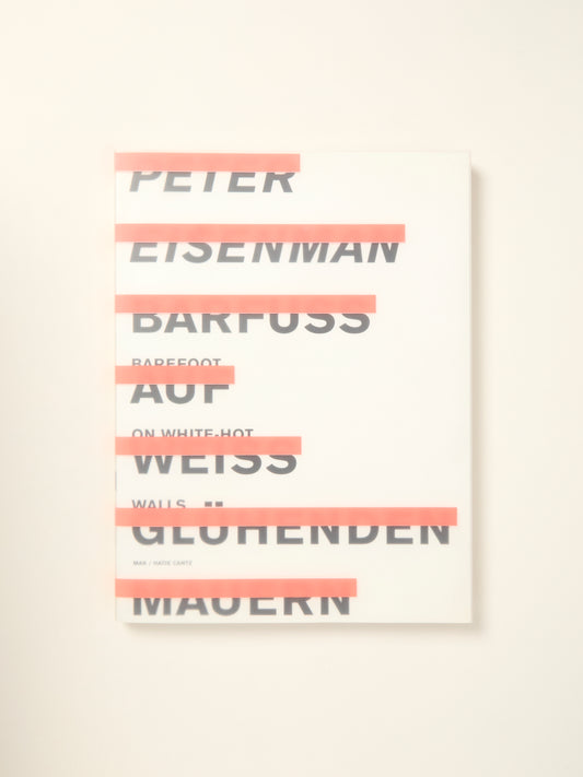 Peter Eisenman: Barefoot On White-Hot Walls