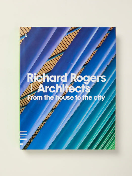 Richard Rogers + Architects: From the House to the City