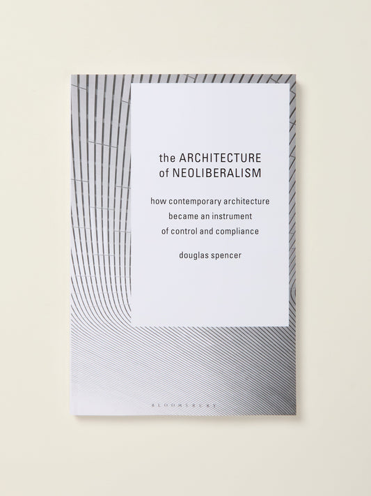 The Architecture of Neoliberalism: How Contemporary Architecture Became an Instrument of Control and Compliance