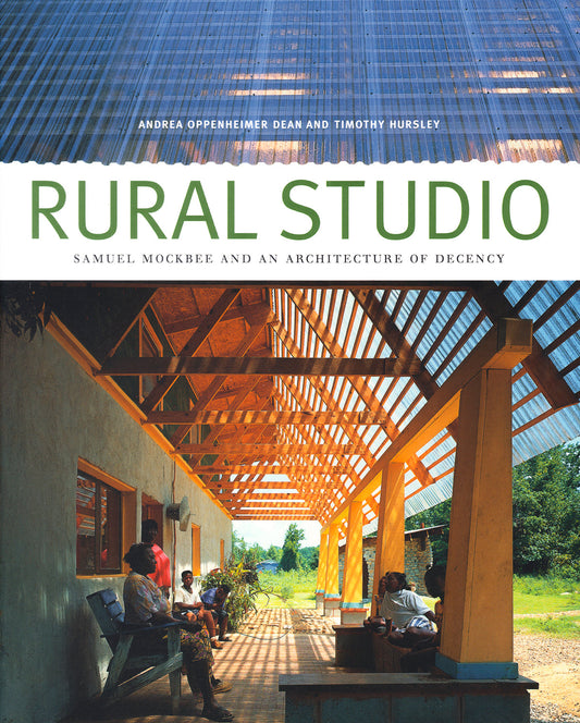 Rural Studio: Samuel Mockbee and an Architecture of Decency