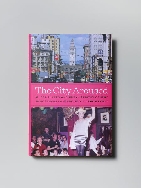 The City Aroused: Queer Places and Urban Redevelopment in Postwar San Francisco