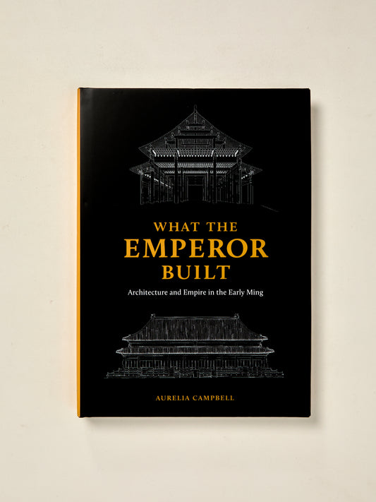 What the Emperor Built: Architecture and Empire in the Early Ming