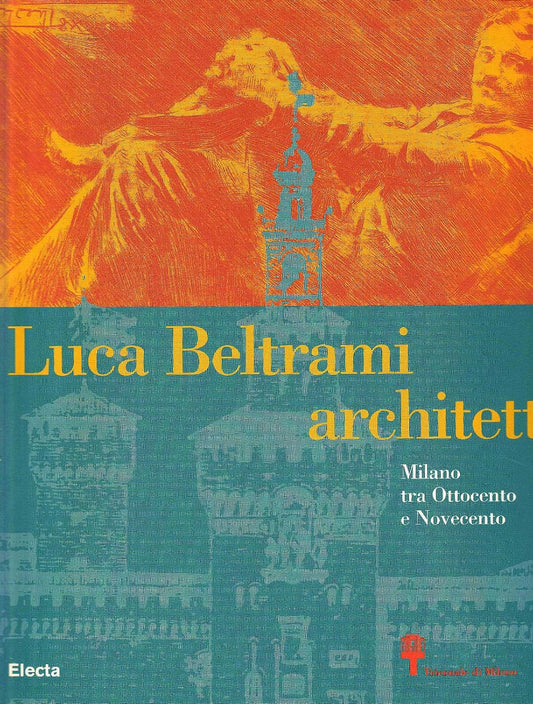 Luca Beltrami Architetto: Milano Tra Ottocent e Novecento