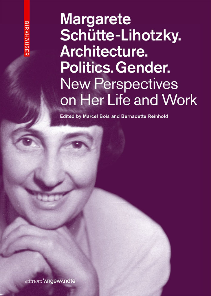 Margarete Schütte-Lihotzky. Architecture. Politics. Gender: New Perspectives on Her Life and Work