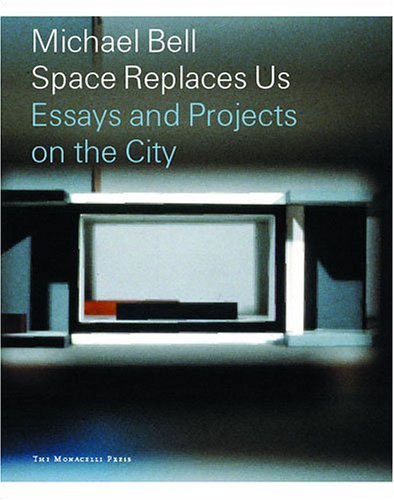 Michael Bell: Space Replaces Us - Essays and Projects on the City