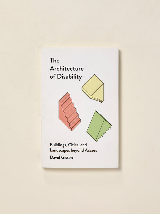 The Architecture of Disability: Buildings, Cities, and Landscapes Beyond Access