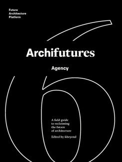 Archifutures Volume 6: Agency
