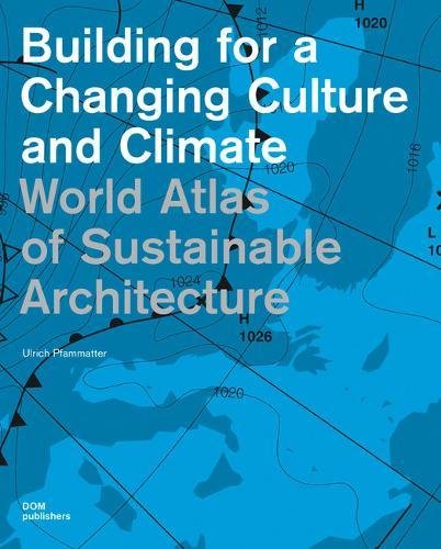 Building for a Changing Culture and Climate: World Atlas of Sustainable Architecture