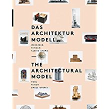 The Architectural Model: Tool, Fetish, Small Utopia