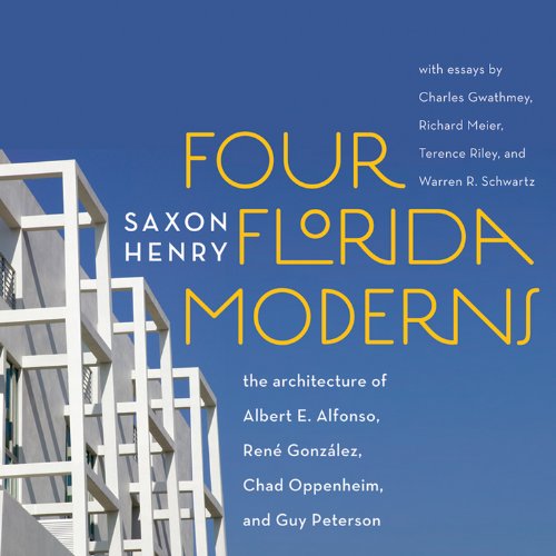 Four Florida Moderns: The Architecture of Albert E. Alfonso, Rene Gonzales, Chad Oppenheim and Guy Peterson