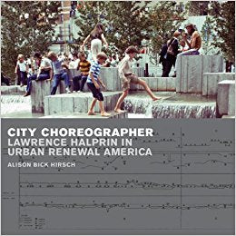City Choreographer: Lawrence Halprin in Urban Renewal America.
