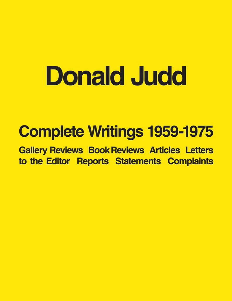 Donald Judd: Complete Writings 1959-1975: Gallery Reviews, Book Reviews, Articles, Letters to the Editor, Reports, statements, Complaints