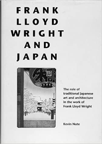 Frank Lloyd Wright and Japan: The Role of Traditional Japanese Art and Architecture in the Work of Frank lloyd Wright