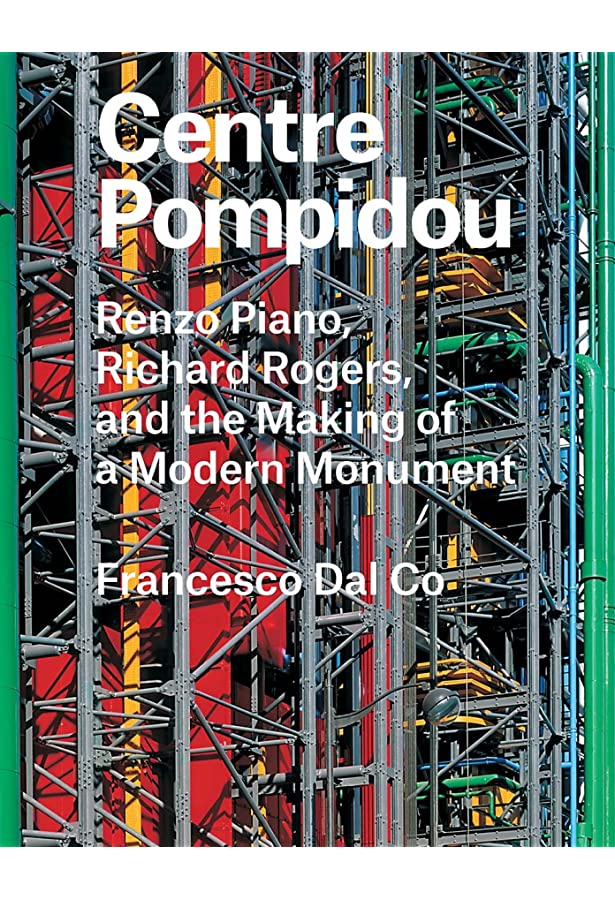 Centre Pompidou: Renzo Piano, Richard Rogers, and the Making of a Modern Monument