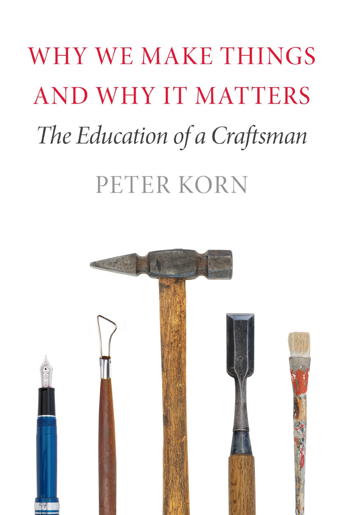 Why We Make Things and Why It Matters: The Education of a Craftsman