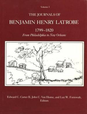 The Papers of Benjamin Henry Latrobe: Journals 1799-1820, from Philadelphia to New Orleans