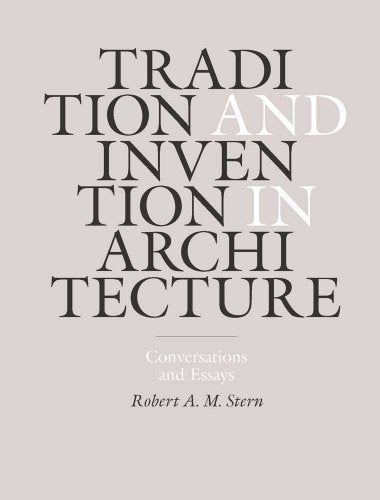 Tradition and Invention in Architecture  Conversations and Essays   Robert A.M. Sterntects