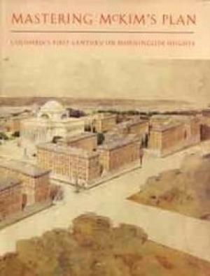 Mastering McKim's Plan: Columbia's First Century on Morningside Heights.