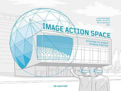 Image – Action – Space Situating the Screen in Visual Practice