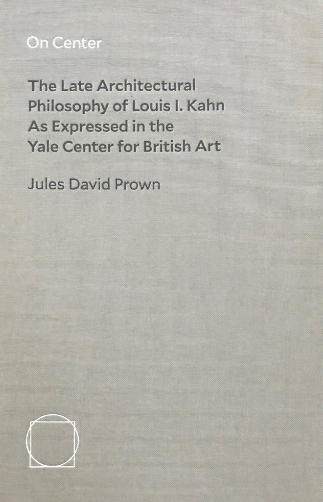 On Center  The Late Architectural Philosophy of Louis I. Kahn as Expressed in the Yale Center for British Art