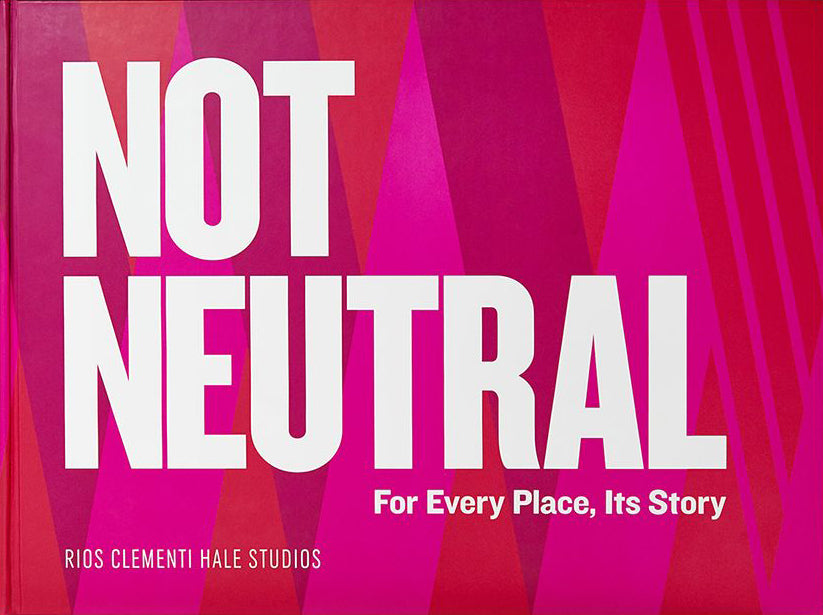 Not Neutral: For Every Place, Its Story by Rios Clementi Hale Studios
