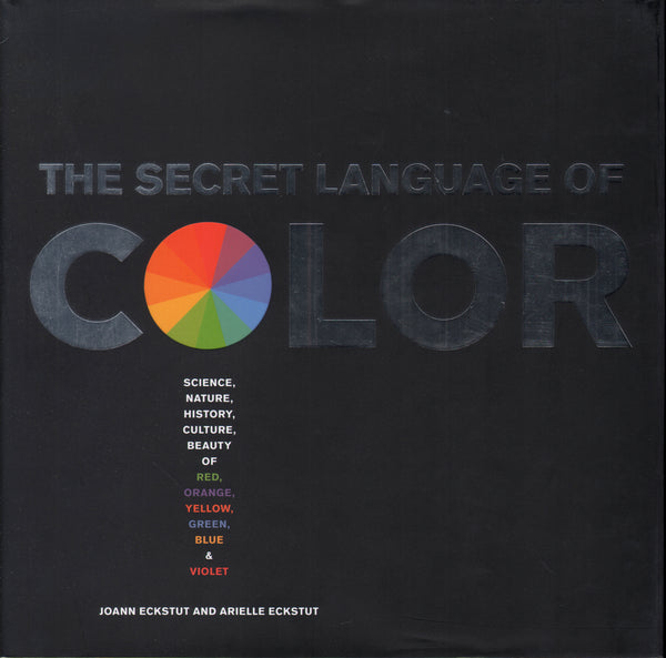 Secret Language of Color: Science, Nature, History, Culture, Beauty of Red, Orange, Yellow, Green, Blue, & Violet.