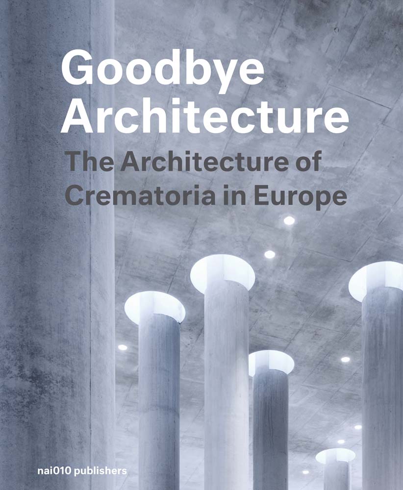 Goodbye Architecture: The Architecture of Crematoria in Europe