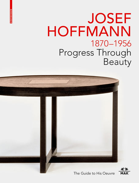 Josef Hoffmann 1870-1956 Progress Through Beauty: The Guide to His Oeuvre