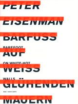 Peter Eisenman: Barefoot on White-Hot Walls.