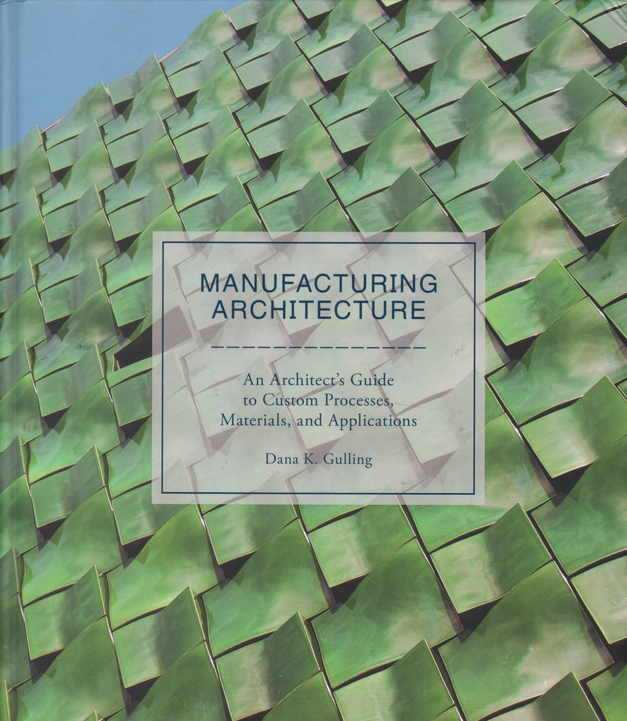 Manufacturing Architecture: An Architect's Guide to Custom Processes, Materials, and Applications