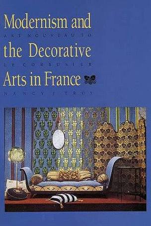 Modernism and the Decorative Arts in France: Art Nouveau to Le Corbusier